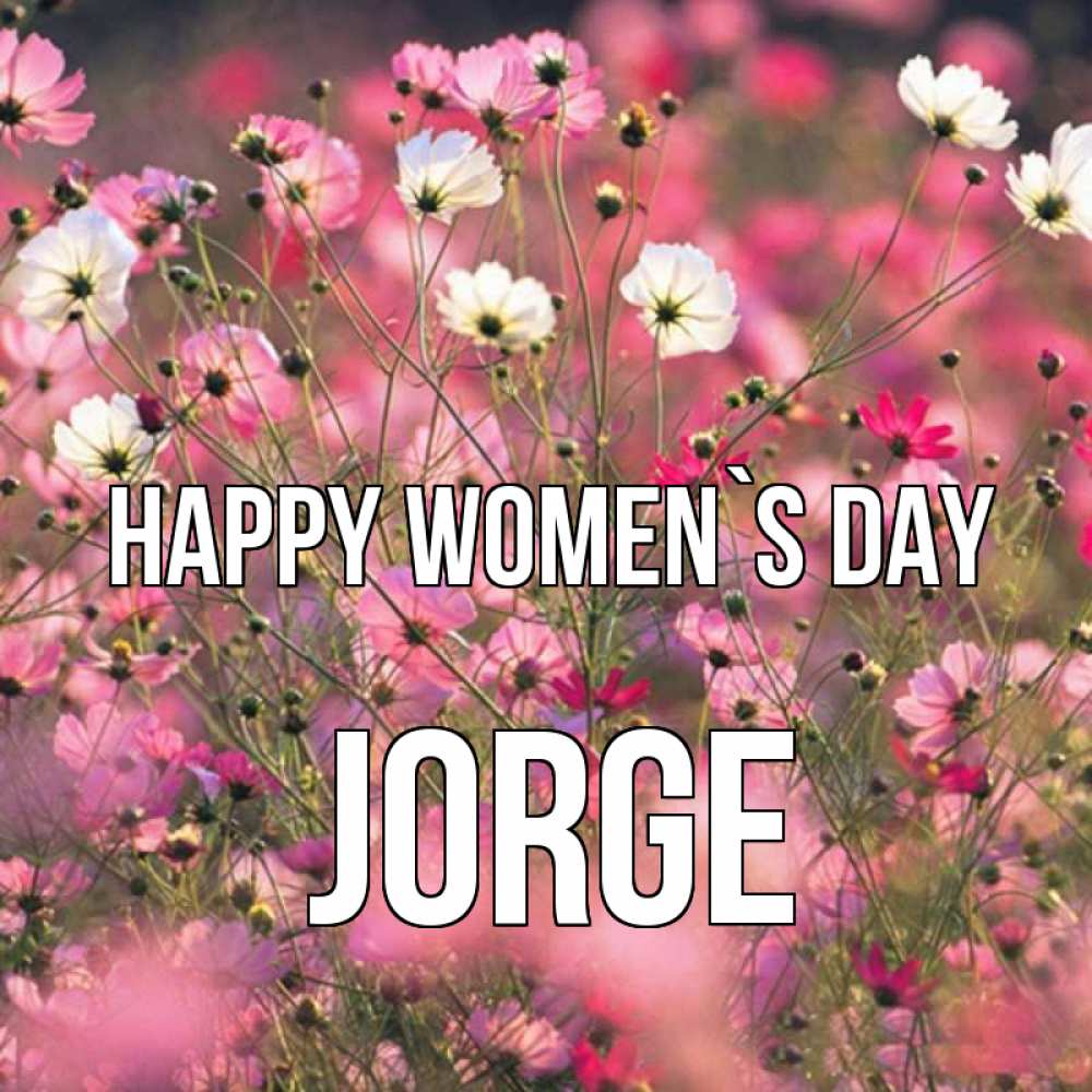 Greetings card с именем, Jorge happy women`s day красиво 1 Greetings with text for free download 